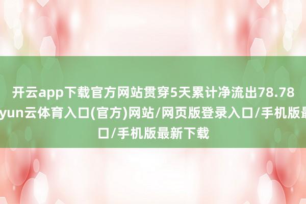 开云app下载官方网站贯穿5天累计净流出78.78亿元-开yun云体育入口(官方)网站/网页版登录入口/手机版最新下载