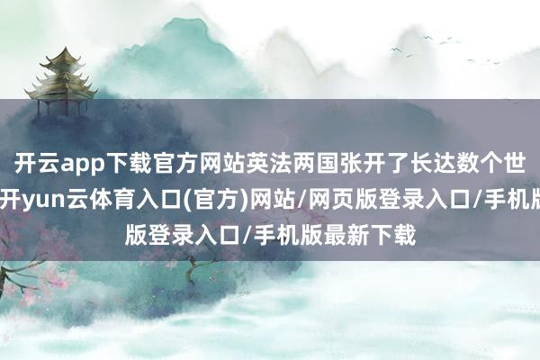 开云app下载官方网站英法两国张开了长达数个世纪的战役-开yun云体育入口(官方)网站/网页版登录入口/手机版最新下载