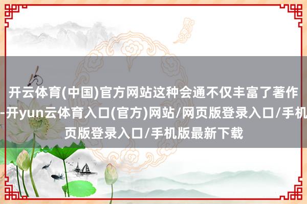 开云体育(中国)官方网站这种会通不仅丰富了著作的抒发神志-开yun云体育入口(官方)网站/网页版登录入口/手机版最新下载