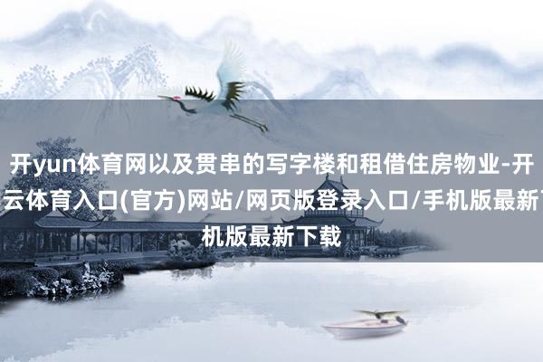开yun体育网以及贯串的写字楼和租借住房物业-开yun云体育入口(官方)网站/网页版登录入口/手机版最新下载