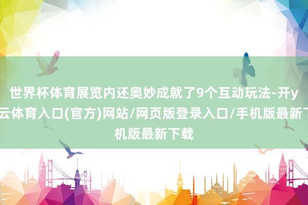 世界杯体育展览内还奥妙成就了9个互动玩法-开yun云体育入口(官方)网站/网页版登录入口/手机版最新下载