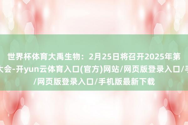 世界杯体育大禹生物：2月25日将召开2025年第二次临时推动大会-开yun云体育入口(官方)网站/网页版登录入口/手机版最新下载