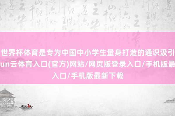 世界杯体育是专为中国中小学生量身打造的通识汲引课-开yun云体育入口(官方)网站/网页版登录入口/手机版最新下载
