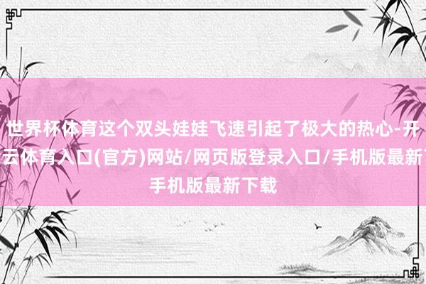 世界杯体育这个双头娃娃飞速引起了极大的热心-开yun云体育入口(官方)网站/网页版登录入口/手机版最新下载