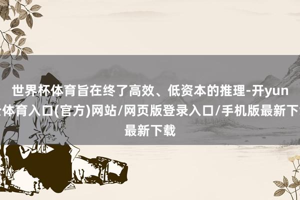 世界杯体育旨在终了高效、低资本的推理-开yun云体育入口(官方)网站/网页版登录入口/手机版最新下载