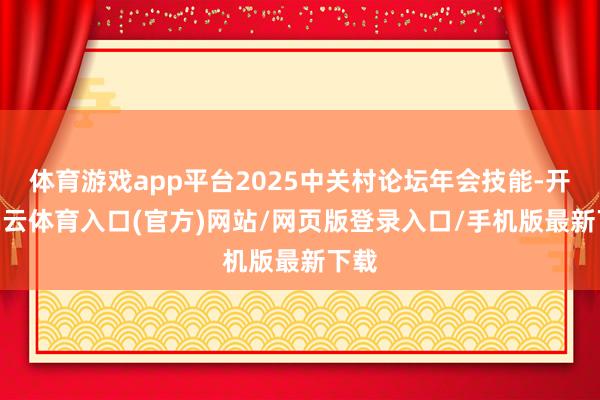 体育游戏app平台2025中关村论坛年会技能-开yun云体育入口(官方)网站/网页版登录入口/手机版最新下载
