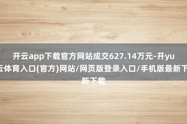 开云app下载官方网站成交627.14万元-开yun云体育入口(官方)网站/网页版登录入口/手机版最新下载