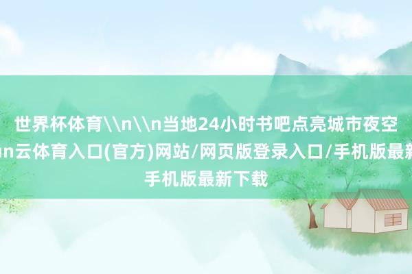 世界杯体育\n\n当地24小时书吧点亮城市夜空-开yun云体育入口(官方)网站/网页版登录入口/手机版最新下载