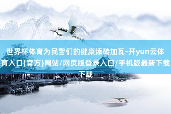 世界杯体育为民警们的健康添砖加瓦-开yun云体育入口(官方)网站/网页版登录入口/手机版最新下载