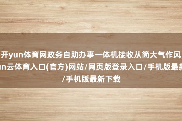 开yun体育网政务自助办事一体机接收从简大气作风-开yun云体育入口(官方)网站/网页版登录入口/手机版最新下载