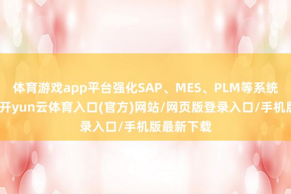 体育游戏app平台强化SAP、MES、PLM等系统深度和会-开yun云体育入口(官方)网站/网页版登录入口/手机版最新下载