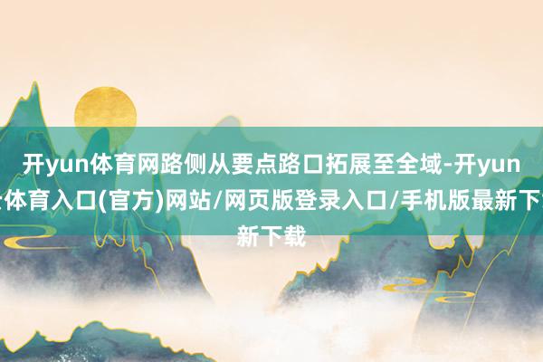开yun体育网路侧从要点路口拓展至全域-开yun云体育入口(官方)网站/网页版登录入口/手机版最新下载