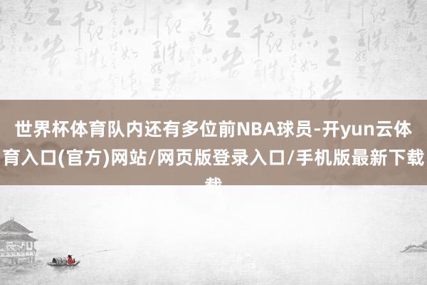 世界杯体育队内还有多位前NBA球员-开yun云体育入口(官方)网站/网页版登录入口/手机版最新下载