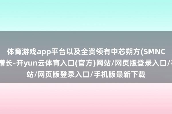 体育游戏app平台以及全资领有中芯朔方(SMNC)带动全体盈利增长-开yun云体育入口(官方)网站/网页版登录入口/手机版最新下载