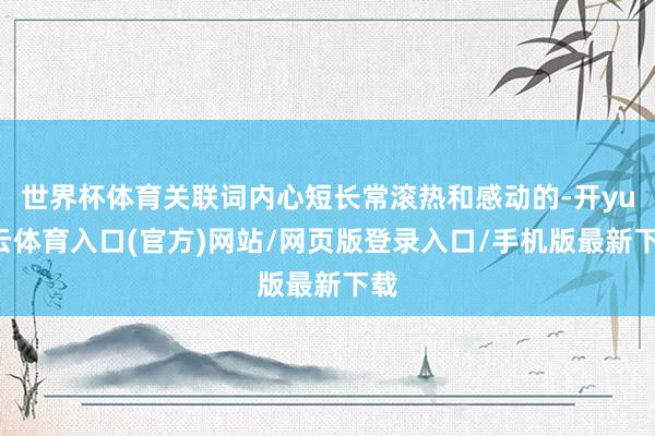世界杯体育关联词内心短长常滚热和感动的-开yun云体育入口(官方)网站/网页版登录入口/手机版最新下载
