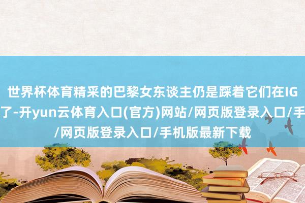 世界杯体育精采的巴黎女东谈主仍是踩着它们在IG上共享好几轮了-开yun云体育入口(官方)网站/网页版登录入口/手机版最新下载