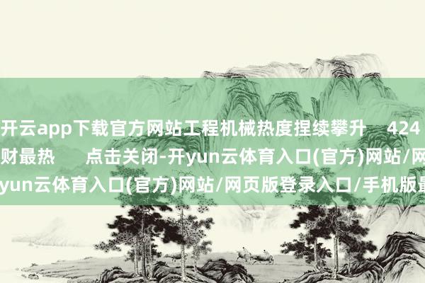开云app下载官方网站工程机械热度捏续攀升    424  05-22 10:04     一财最热      点击关闭-开yun云体育入口(官方)网站/网页版登录入口/手机版最新下载