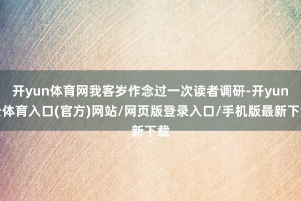 开yun体育网我客岁作念过一次读者调研-开yun云体育入口(官方)网站/网页版登录入口/手机版最新下载