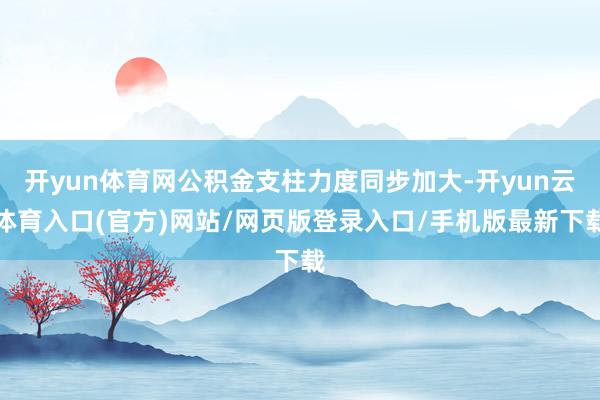开yun体育网公积金支柱力度同步加大-开yun云体育入口(官方)网站/网页版登录入口/手机版最新下载