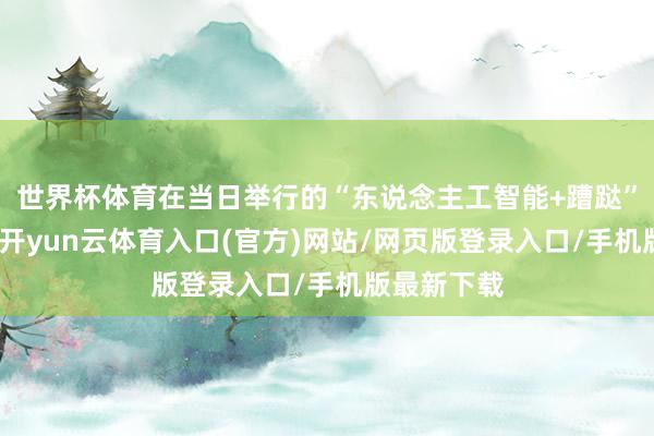 世界杯体育在当日举行的“东说念主工智能+蹧跶”论坛现场-开yun云体育入口(官方)网站/网页版登录入口/手机版最新下载