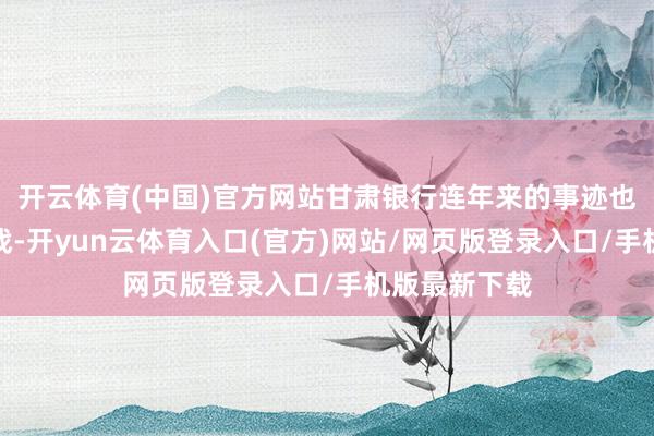 开云体育(中国)官方网站甘肃银行连年来的事迹也面对一定挑战-开yun云体育入口(官方)网站/网页版登录入口/手机版最新下载