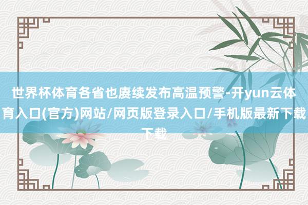 世界杯体育各省也赓续发布高温预警-开yun云体育入口(官方)网站/网页版登录入口/手机版最新下载