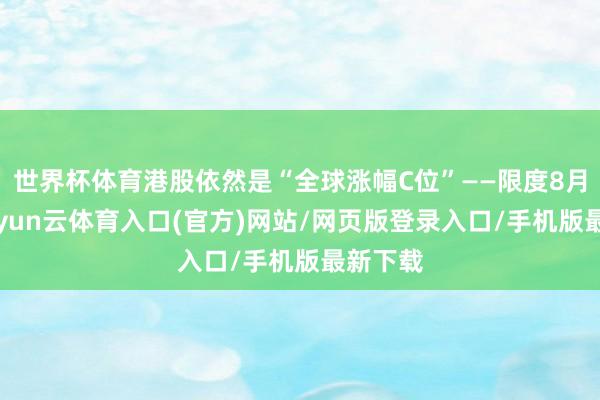 世界杯体育港股依然是“全球涨幅C位”——限度8月1日-开yun云体育入口(官方)网站/网页版登录入口/手机版最新下载