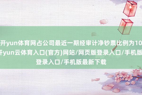 开yun体育网占公司最近一期经审计净钞票比例为100.00%-开yun云体育入口(官方)网站/网页版登录入口/手机版最新下载