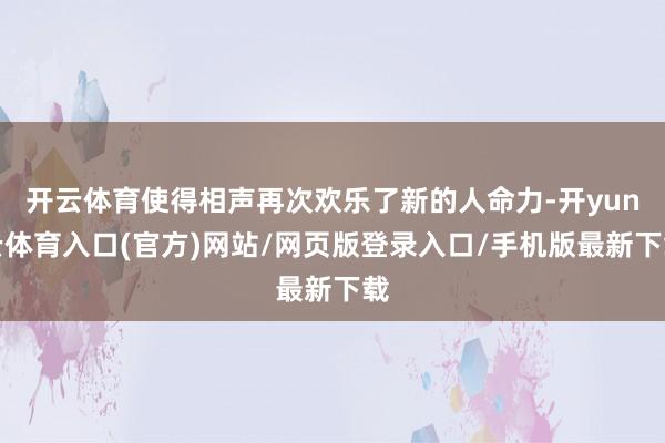 开云体育使得相声再次欢乐了新的人命力-开yun云体育入口(官方)网站/网页版登录入口/手机版最新下载