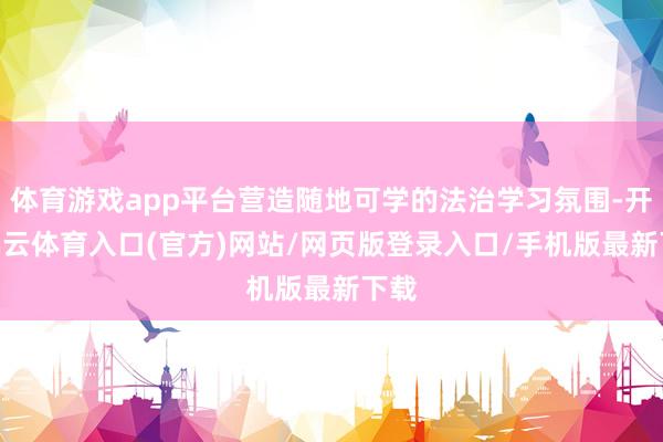 体育游戏app平台营造随地可学的法治学习氛围-开yun云体育入口(官方)网站/网页版登录入口/手机版最新下载