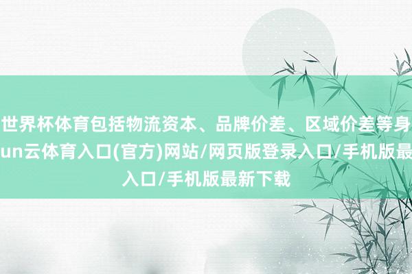 世界杯体育包括物流资本、品牌价差、区域价差等身分-开yun云体育入口(官方)网站/网页版登录入口/手机版最新下载